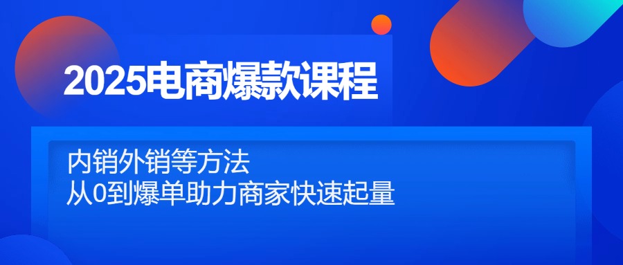 2025电商爆款课程，内销外销等方法，从0到爆单助力商家快速起量-课程网