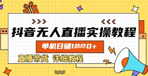 抖音无人直播实操教程，单机日入数张，直播带货详细教程-课程网