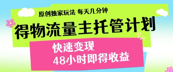最新得物流量主计划，独家原创玩法，每天几分钟，快速变现，三至五天出收益【揭秘】-课程网