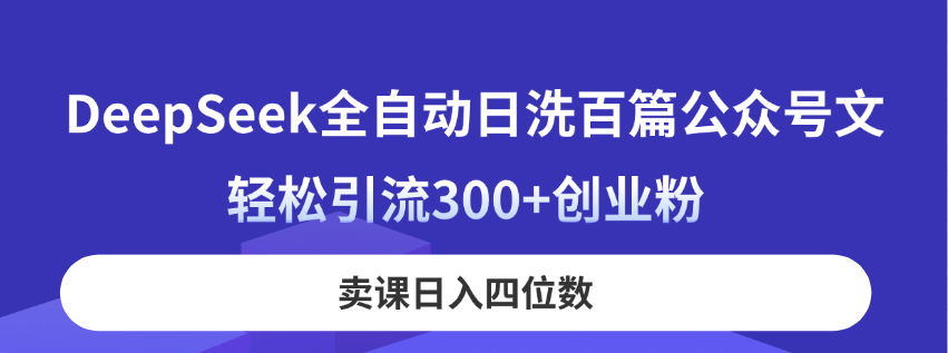 DeepSeek全自动日洗百篇公众号文，轻松引流300+创业粉，卖课日入四位数！-课程网