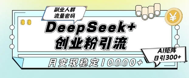 DeepSeek+创业粉精准引流，全新分享课4.0玩法，AI矩阵日引300+，多种变现方式，稳定月入1W财创网络学堂-引流教程-网赚教程-副业教程-引流技术-副业-网络赚钱项目课程网