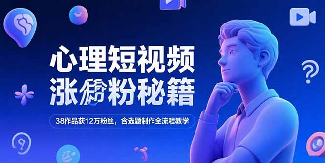 心理短视频涨粉秘籍，38作品获12万粉丝，含选题制作全流程教学财创网络学堂-引流教程-网赚教程-副业教程-引流技术-副业-网络赚钱项目课程网
