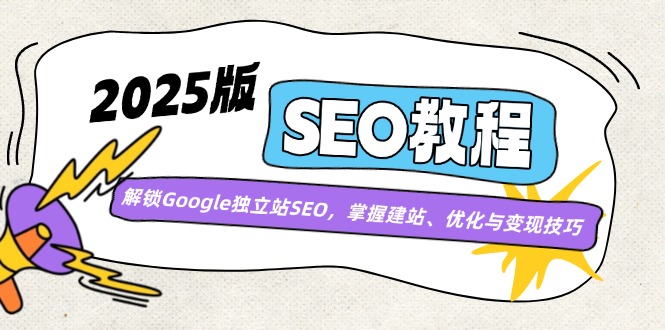 2025版SEO教程：解锁Google独立站SEO，掌握建站、优化与变现技巧-课程网