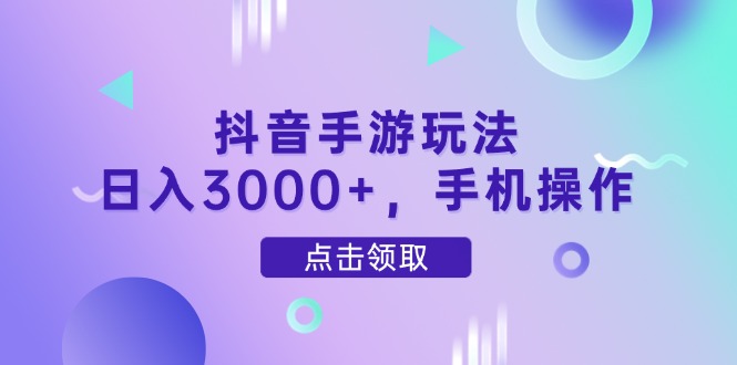 抖音手游玩法，日入3000+，手机操作-课程网