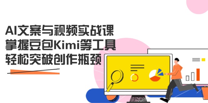 AI文案与视频实战课，掌握豆包Kimi等工具，轻松突破创作瓶颈-课程网