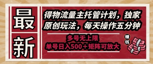 最新得物流量主托管计划，独家原创玩法，每天操作五分钟，多号无上限，单号日入5张+矩阵可放大【揭秘】财创网络学堂-引流教程-网赚教程-副业教程-引流技术-副业-网络赚钱项目课程网