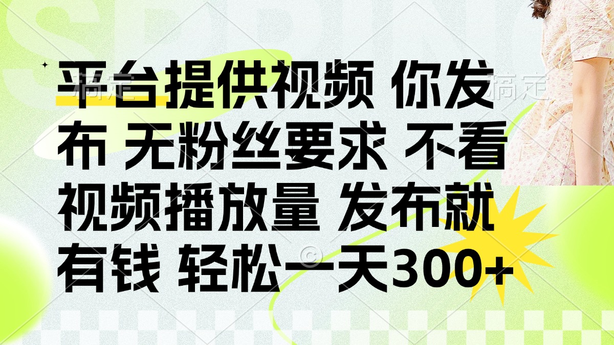 发布平台提供视频就有钱 无粉丝要求 不看视频播放量 发布就有钱 一天300+-课程网