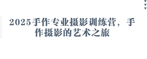 2025手作专业摄影训练营，手作摄影的艺术之旅-课程网