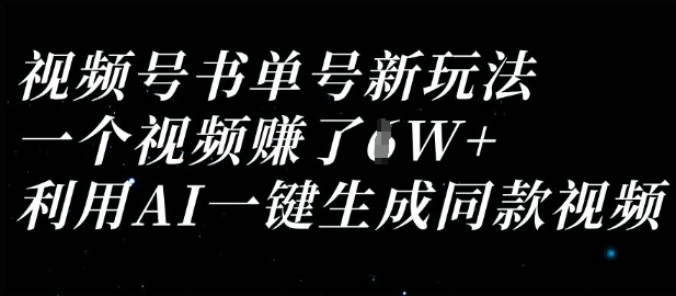 视频号书单号新玩法，一个视频收益过1W，利用AI一键生成同款视频财创网络学堂-引流教程-网赚教程-副业教程-引流技术-副业-网络赚钱项目课程网