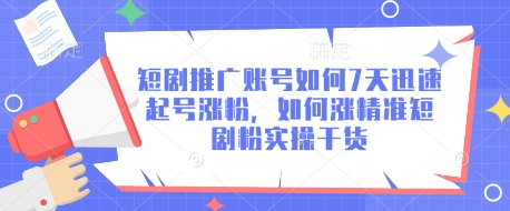 短剧推广账号如何7天迅速起号涨粉，如何涨精准短剧粉实操干货-课程网