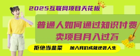 2025互联网项目天花板，普通人如何通过知识付费卖项目月入过W，拒绝当韭菜【揭秘】-课程网