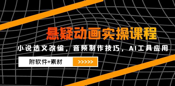 悬疑动画实操课程，小说选文改编，音频制作技巧，AI工具应用(附软件+素材财创网络学堂-引流教程-网赚教程-副业教程-引流技术-副业-网络赚钱项目课程网