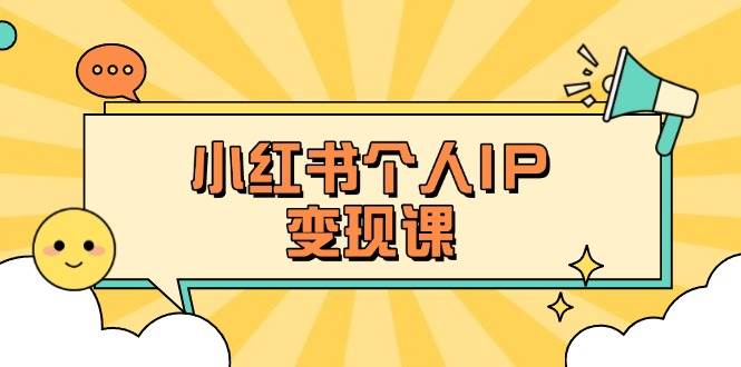 小红书个人变现课：精准人设定位+爆款选题拆解，教你打造百万流量账号秘籍-课程网