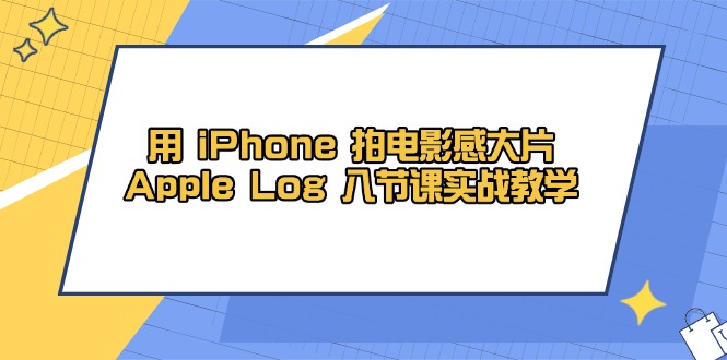 用 iPhone 拍电影感大片，Apple Log 8节课实战教学-课程网