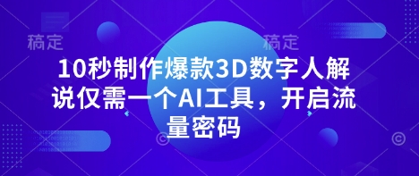 10秒制作爆款3D数字人解说仅需一个AI工具，开启流量密码-课程网