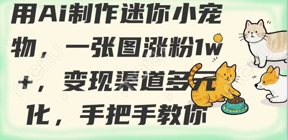 用AI制作迷你小宠物，一张图涨粉1w+，变现渠道多元化，手把手教你财创网络学堂-引流教程-网赚教程-副业教程-引流技术-副业-网络赚钱项目课程网