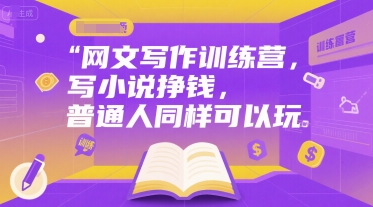 网文写作训练营，写小说挣钱，普通人同样可以玩财创网络学堂-引流教程-网赚教程-副业教程-引流技术-副业-网络赚钱项目课程网