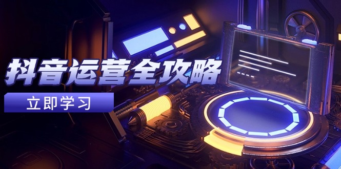 抖音运营全攻略，账号包装养号技巧，情感增粉视频搬运，实现快速变现财创网络学堂-引流教程-网赚教程-副业教程-引流技术-副业-网络赚钱项目课程网