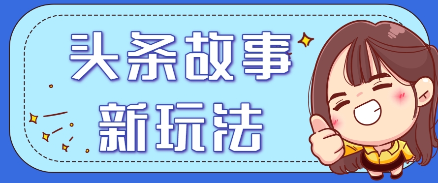头条故事类新玩法，一天20+，保姆级完全实操教程(附指令)财创网络学堂-引流教程-网赚教程-副业教程-引流技术-副业-网络赚钱项目课程网