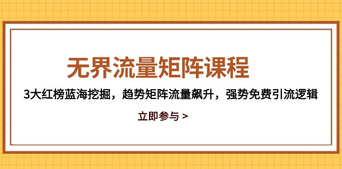 无界流量矩阵课程，3大红榜蓝海挖掘，趋势矩阵流量飙升，强势免费引流逻辑财创网络学堂-引流教程-网赚教程-副业教程-引流技术-副业-网络赚钱项目课程网