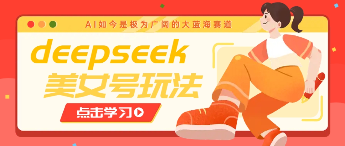 借助deepseek创作出各种风格的美女视频，7天快速涨粉，多种变现月入万元-课程网