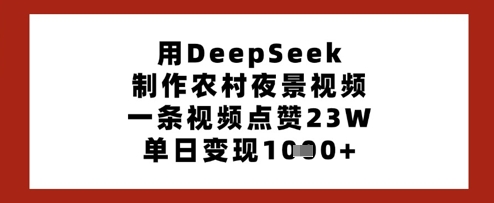 用DeepSeek制作农村夜景视频，一条视频点赞23W，单日变现多张-课程网