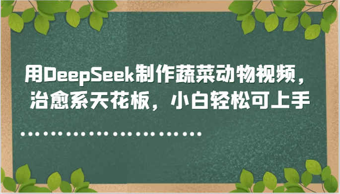 用DeepSeek制作蔬菜动物视频，治愈系天花板，小白轻松可上手财创网络学堂-引流教程-网赚教程-副业教程-引流技术-副业-网络赚钱项目课程网