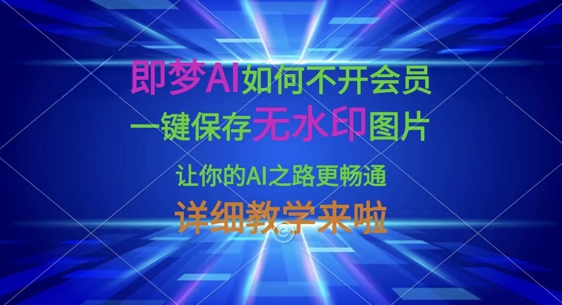 即梦AI如何不开会员，一键保存无水印图片，让你的AI之路更畅通，详细教学来啦-课程网