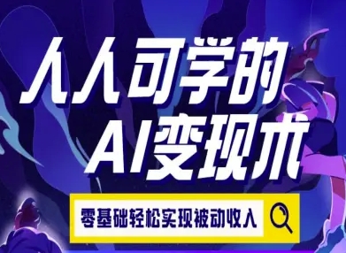 人人可学的AI变现术，零基础轻松实现被动收入财创网络学堂-引流教程-网赚教程-副业教程-引流技术-副业-网络赚钱项目课程网