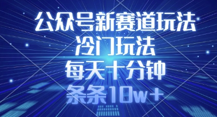 公众号新赛道玩法，冷门玩法，每天十分钟，条条10w+-课程网