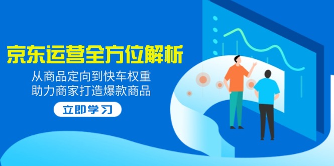 2025京东运营全方位解析：从商品定向到快车权重，助力商家打造爆款商品财创网络学堂-引流教程-网赚教程-副业教程-引流技术-副业-网络赚钱项目课程网