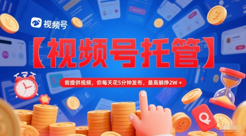 【视频号托管 】我提供视频，你每天花5分钟发布，最高躺挣2W+【揭秘】财创网络学堂-引流教程-网赚教程-副业教程-引流技术-副业-网络赚钱项目课程网