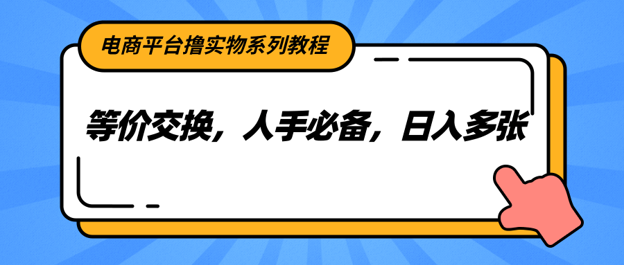 电商平台撸实物系列教程，等价交换，人手必备，日入多张财创网络学堂-引流教程-网赚教程-副业教程-引流技术-副业-网络赚钱项目课程网