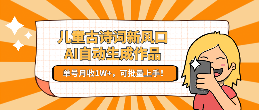 儿童古诗词新风口！AI自动生成作品，单号月收1W+，可批量上手！财创网络学堂-引流教程-网赚教程-副业教程-引流技术-副业-网络赚钱项目课程网