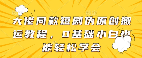 大佬同款短剧伪原创搬运方法，0基础小白也能轻松学会财创网络学堂-引流教程-网赚教程-副业教程-引流技术-副业-网络赚钱项目课程网