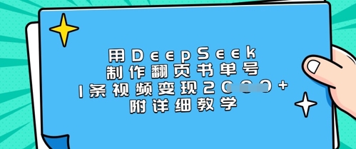 用DeepSeek制作翻页书单号，1条视频变现上千，附详细教学财创网络学堂-引流教程-网赚教程-副业教程-引流技术-副业-网络赚钱项目课程网