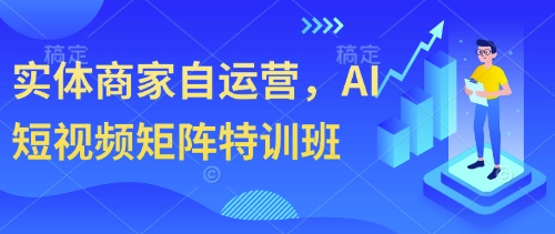 实体商家自运营，AI短视频矩阵特训班-课程网