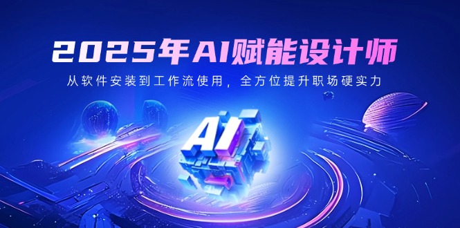 2025年AI赋能设计师：从软件安装到工作流使用，全方位提升职场硬实力-课程网