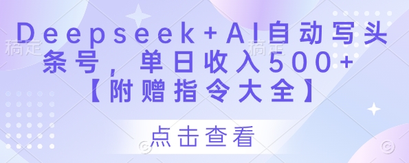 Deepseek+AI自动写头条号，单日收入500+ 【附赠指令大全】-课程网