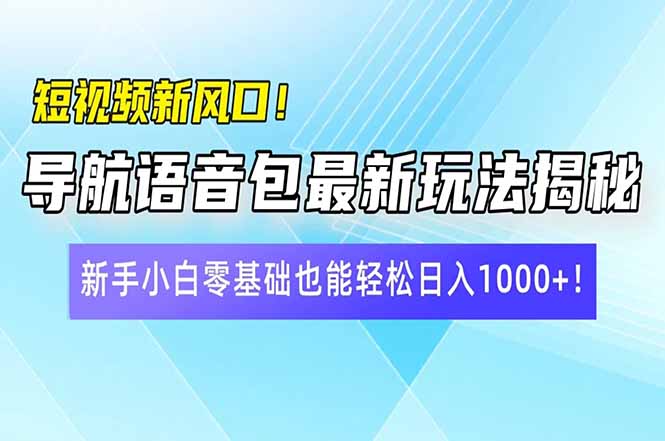 短视频新风口！导航语音包最新玩法揭秘，新手小白零基础也能轻松日入10…财创网络学堂-引流教程-网赚教程-副业教程-引流技术-副业-网络赚钱项目课程网