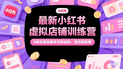 最新小红书虚拟店铺训练营，0成本适合新手见收益快，适合矩阵做财创网络学堂-引流教程-网赚教程-副业教程-引流技术-副业-网络赚钱项目课程网