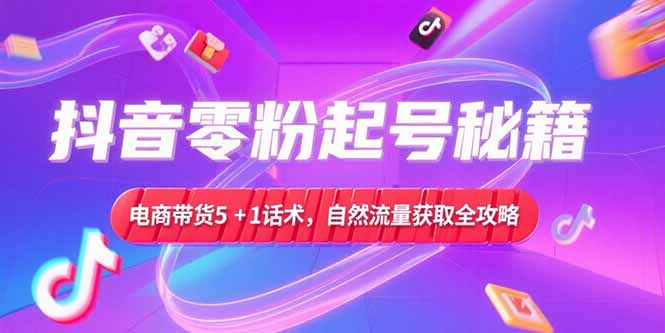 抖音零粉起号秘籍，电商带货5+1话术，自然流量获取实操流程财创网络学堂-引流教程-网赚教程-副业教程-引流技术-副业-网络赚钱项目课程网