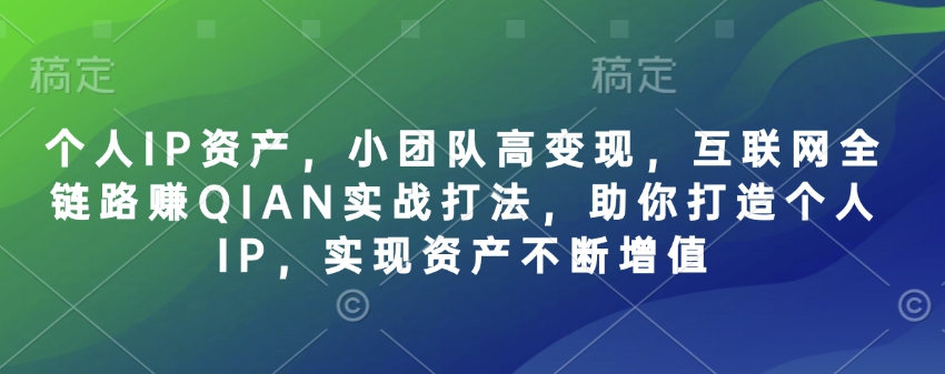 个人IP资产，小团队高变现，互联网全链路赚QIAN实战打法，助你打造个人IP，实现资产不断增值财创网络学堂-引流教程-网赚教程-副业教程-引流技术-副业-网络赚钱项目课程网