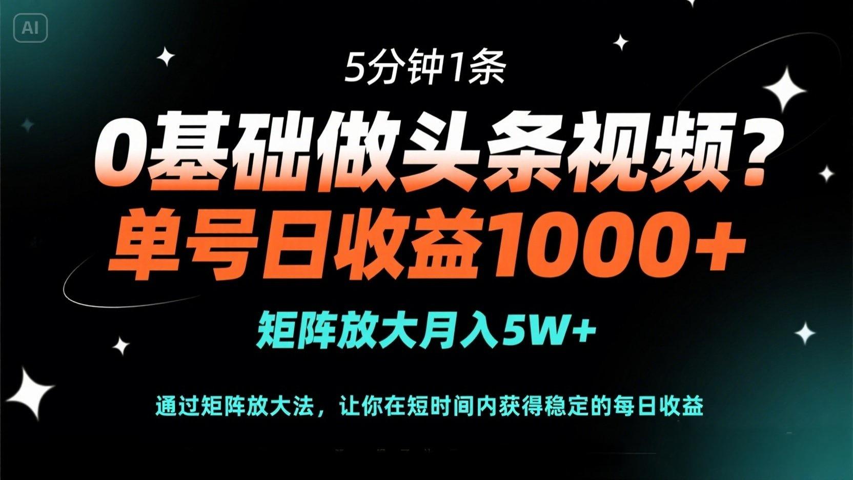 0基础做头条视频？5分钟1条，单号日收益1000+，矩阵放大月入5W+-课程网
