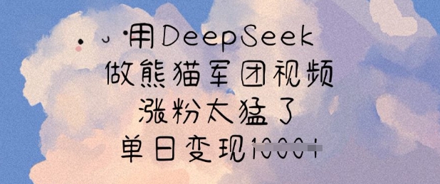 用DeepSeek做熊猫军团视频，涨粉太猛了，单日变现多张-课程网