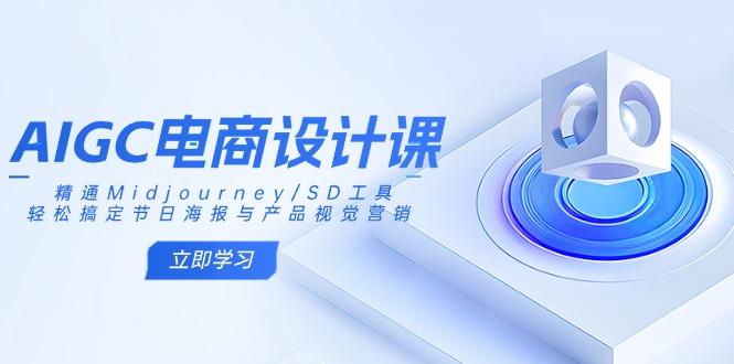 AIGC电商设计课：精通Midjourney/SD工具，轻松搞定节日海报与产品视觉营销-课程网