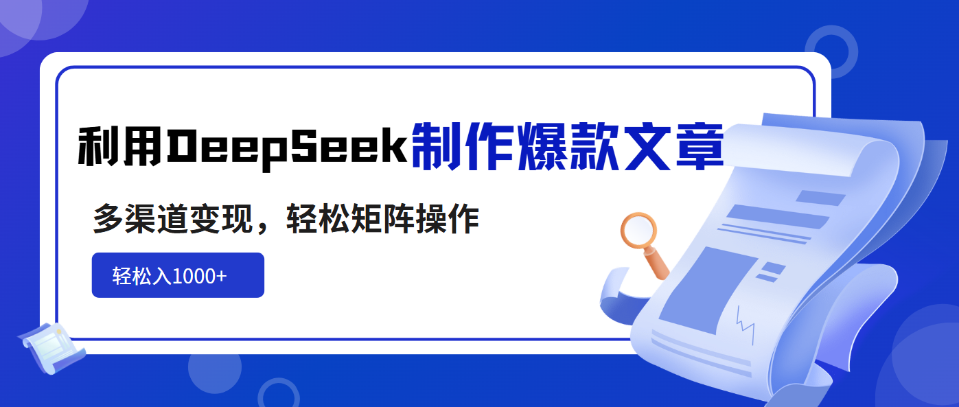 利用DeepSeek制作爆款文章，多渠道变现，轻松矩阵操作，轻松日入1000+财创网络学堂-引流教程-网赚教程-副业教程-引流技术-副业-网络赚钱项目课程网