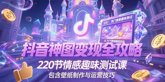 抖音神图变现全攻略，220节情感趣味测试课，包含壁纸制作与运营技巧财创网络学堂-引流教程-网赚教程-副业教程-引流技术-副业-网络赚钱项目课程网