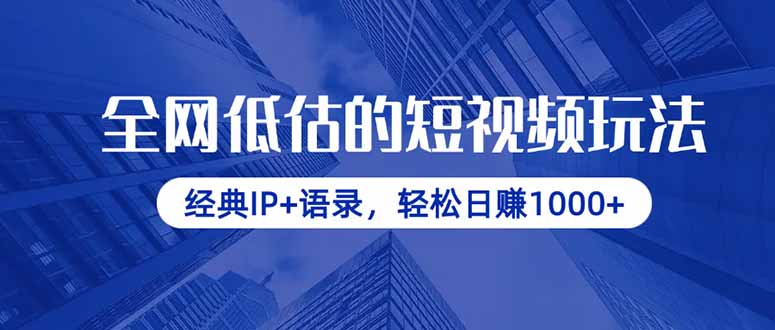 全网低估的短视频玩法，经典IP+语录，轻松日赚1000+-课程网