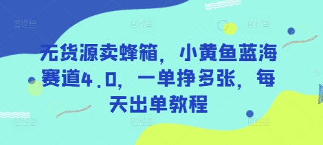 无货源卖蜂箱，小黄鱼蓝海赛道4.0，一单挣多张，每天出单教程财创网络学堂-引流教程-网赚教程-副业教程-引流技术-副业-网络赚钱项目课程网